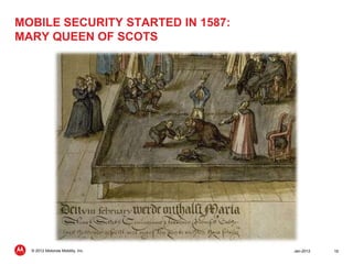 MOBILE SECURITY STARTED IN 1587:
MARY QUEEN OF SCOTS




  © 2012 Motorola Mobility, Inc.   Jan-2012   19
 