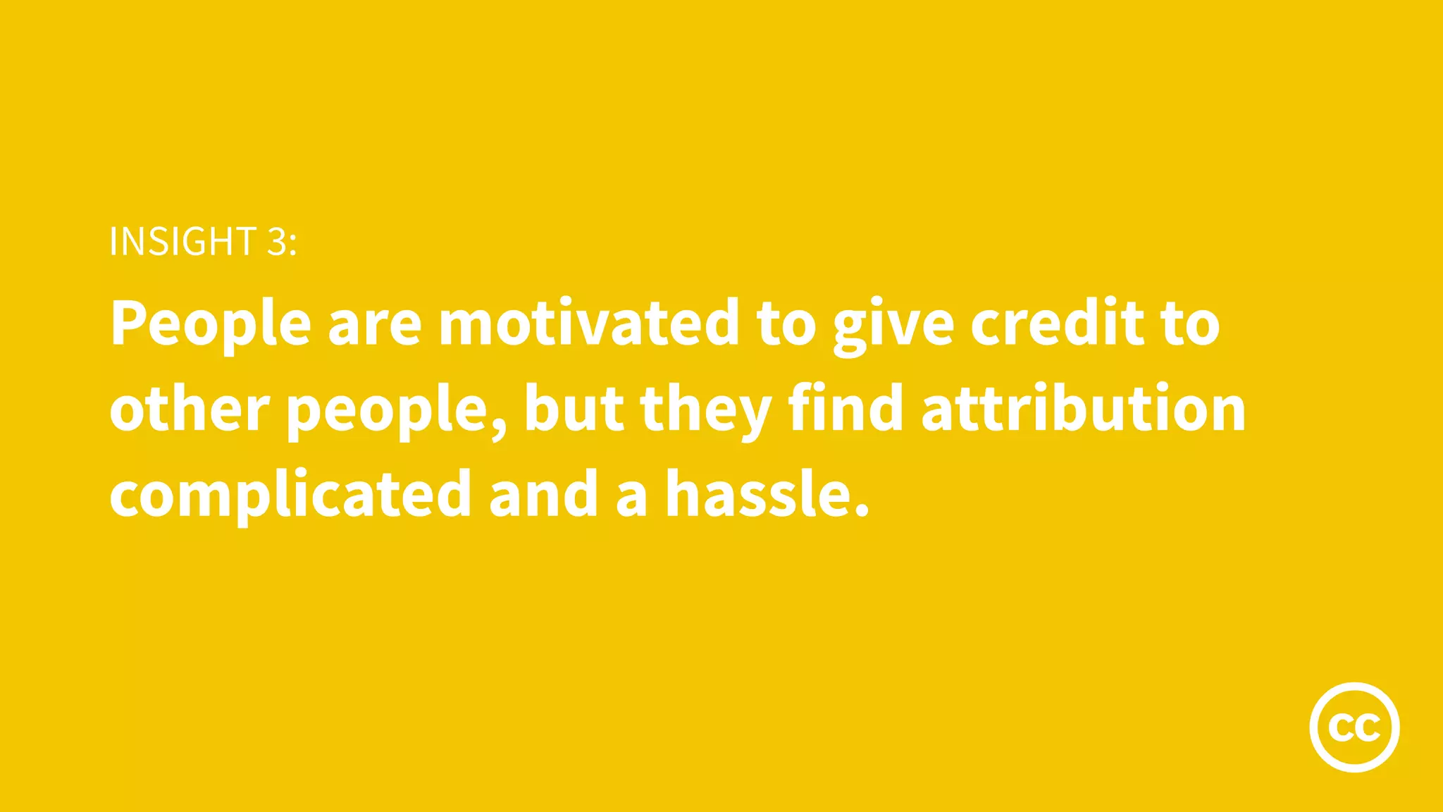 People are motivated to give credit to
other people, but they find attribution
complicated and a hassle.
INSIGHT 3:
 