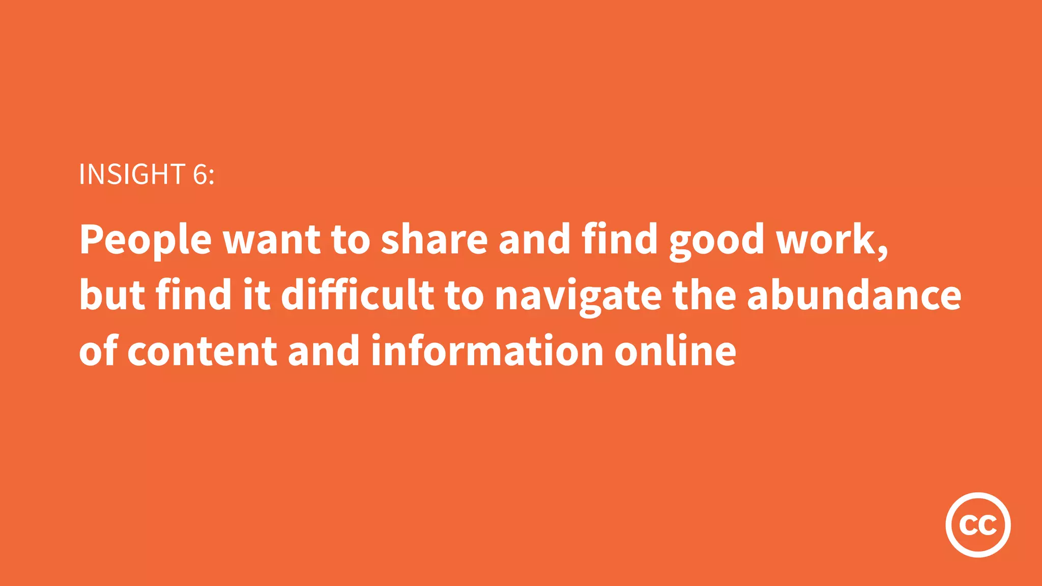 People want to share and find good work,
but find it diﬀicult to navigate the abundance
of content and information online
INSIGHT 6:
 