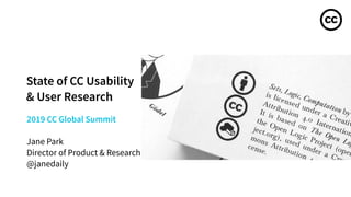 2019 CC Global Summit
Jane Park
Director of Product & Research
@janedaily
State of CC Usability
& User Research
 