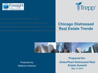 Chicago Distressed
                   Real Estate Trends




                         Prepared for:
  Presented by:    GreenPearl Distressed Real
Matthew Anderson        Estate Summit
                           May 13, 2010
 