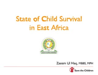 State of Child Survival
     in East Africa



              Zaeem Ul Haq, MBBS, MPH
 