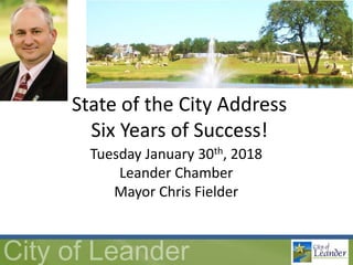 Tuesday January 30th, 2018
Leander Chamber
Mayor Chris Fielder
State of the City Address
Six Years of Success!
 