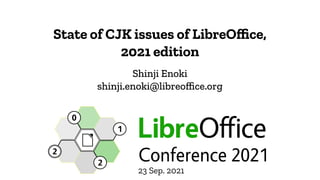 State of CJK issues of LibreOffice,
2021 edition
Shinji Enoki
shinji.enoki@libreoffice.org
23 Sep. 2021
 