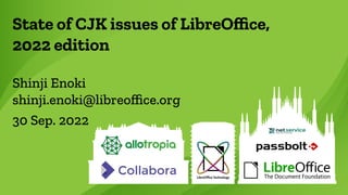 State of CJK issues of LibreOffice,
2022 edition
Shinji Enoki
shinji.enoki@libreoffice.org
30 Sep. 2022
 