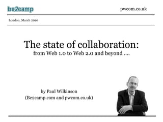 The state of collaboration: from Web 1.0 to Web 2.0 and beyond …. by Paul Wilkinson (Be2camp.com and pwcom.co.uk) 