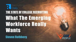 THE STATE OF COLLEGE RECRUITING
What The Emerging
Workforce Really
Wants
Steven Rothberg
 