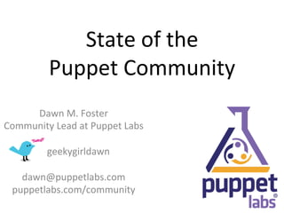 State	
  of	
  the	
  	
  
              Puppet	
  Community	
  
      Dawn	
  M.	
  Foster	
  
Community	
  Lead	
  at	
  Puppet	
  Labs	
  
                	
  
      @geekygirldawn	
  
                	
  
   dawn@puppetlabs.com	
  	
  
 puppetlabs.com/community	
  
 
