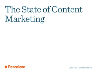 The State of Content
Marketing

James Gross | james@percolate.com

 