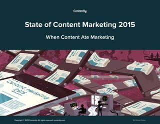 Copyright © 2015 Contently. All rights reserved. contently.com By Shane Snow
State of Content Marketing 2015
When Content Ate Marketing
 