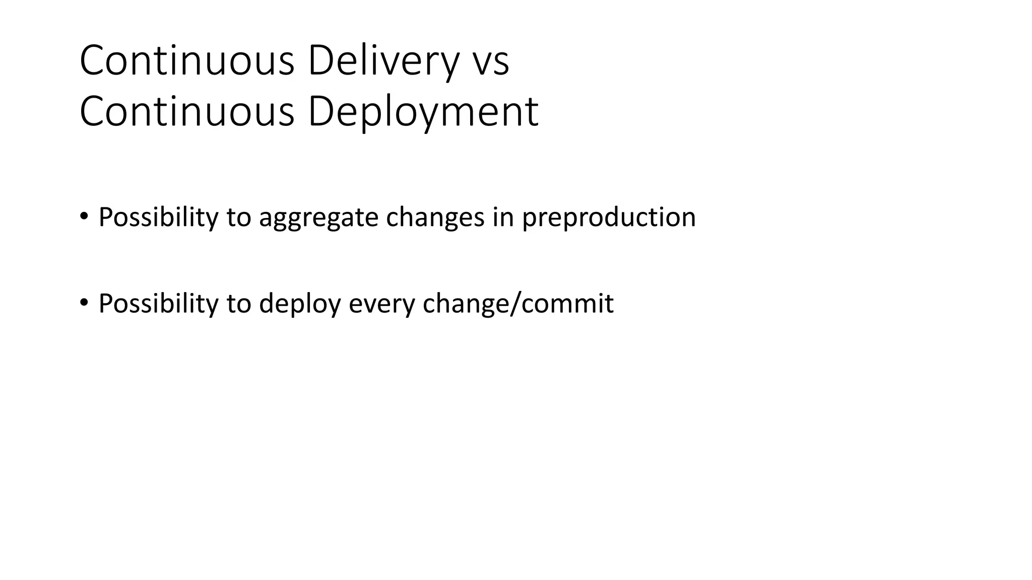 Continuous Delivery vs
Continuous Deployment
• Possibility to aggregate changes in preproduction
• Possibility to deploy every change/commit
 