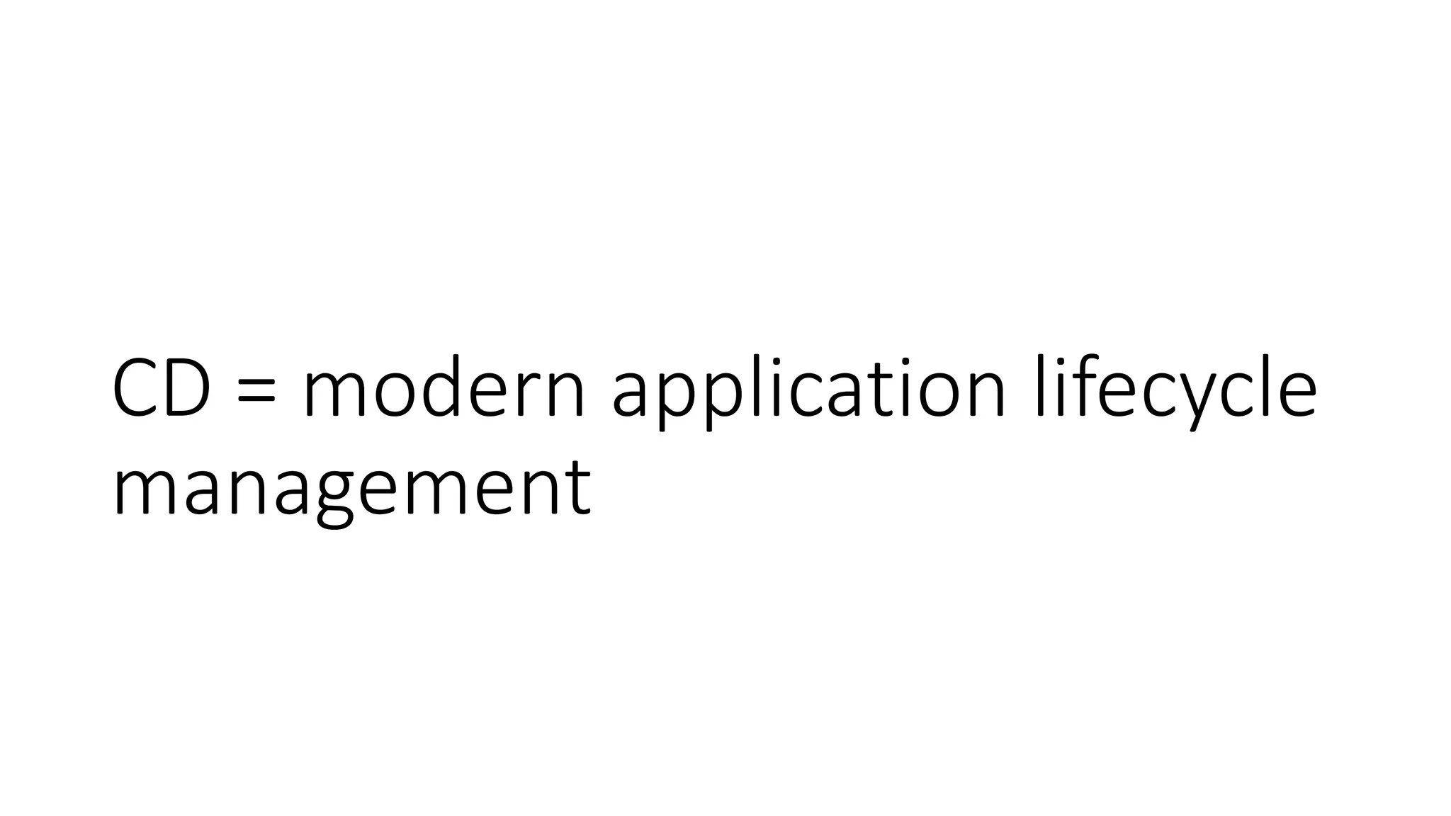 CD = modern application lifecycle
management
 