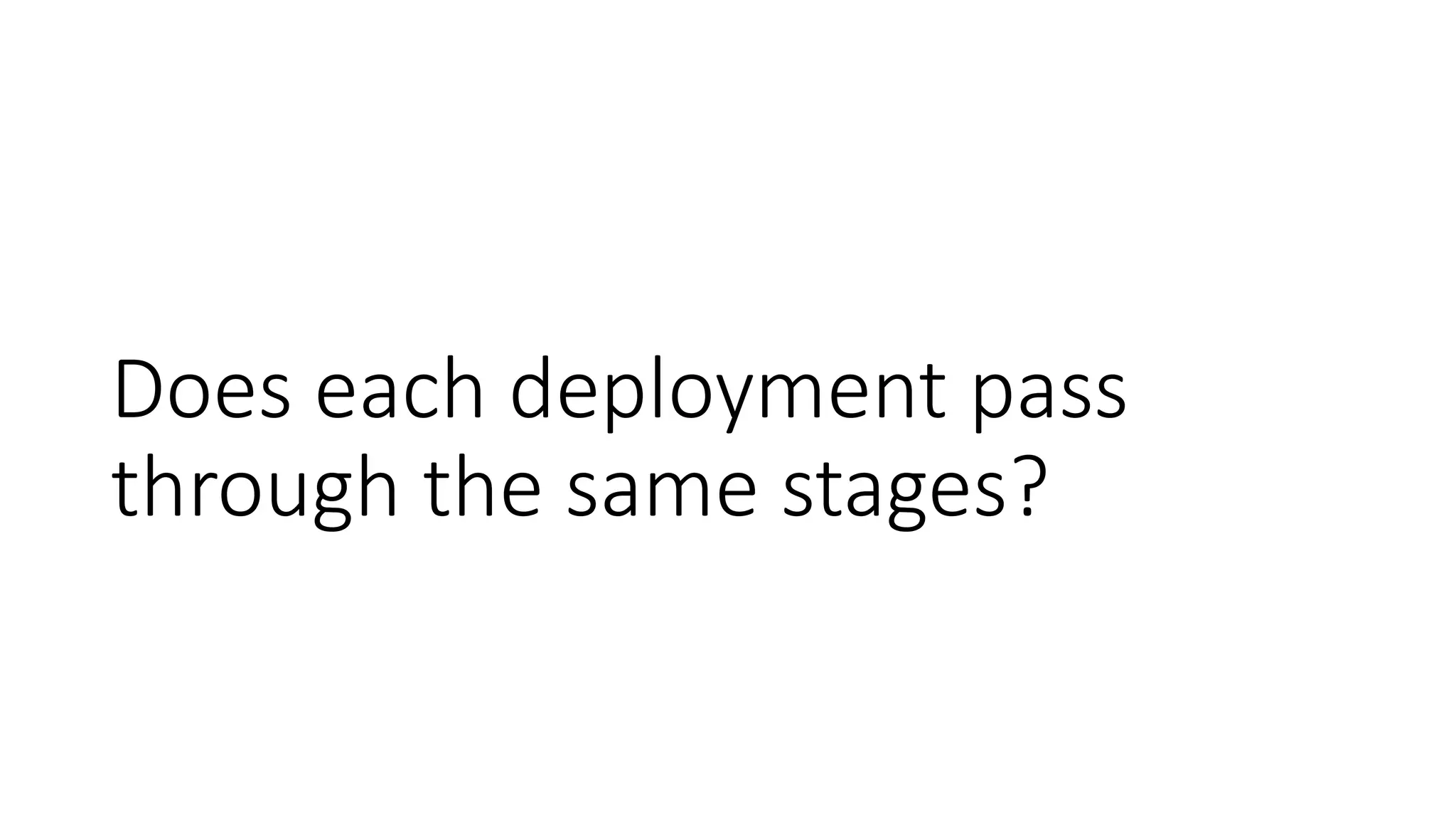 Does each deployment pass
through the same stages?
 