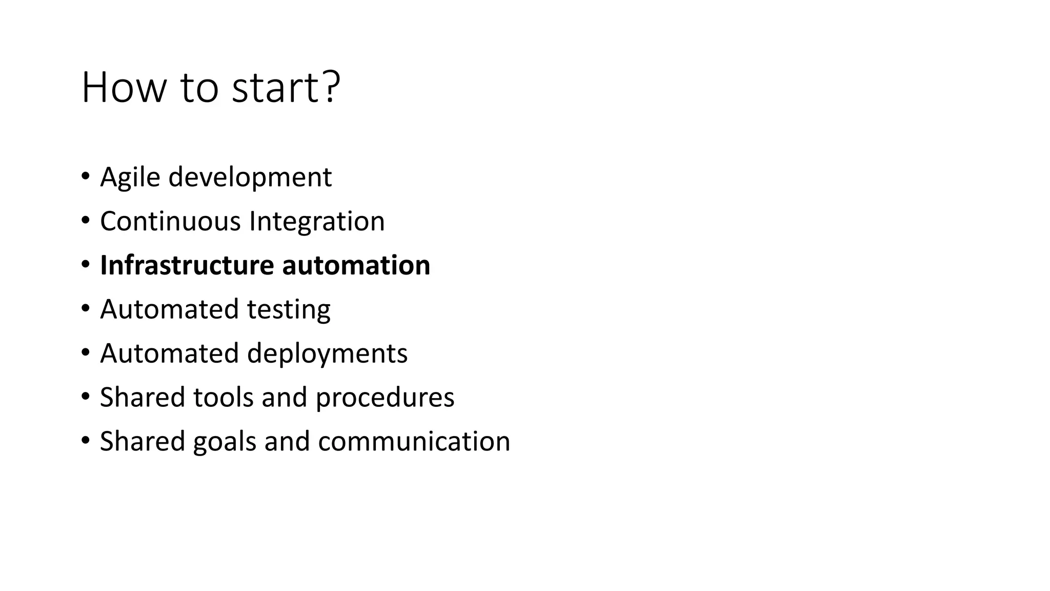 How to start?
• Agile development
• Continuous Integration
• Infrastructure automation
• Automated testing
• Automated deployments
• Shared tools and procedures
• Shared goals and communication
 