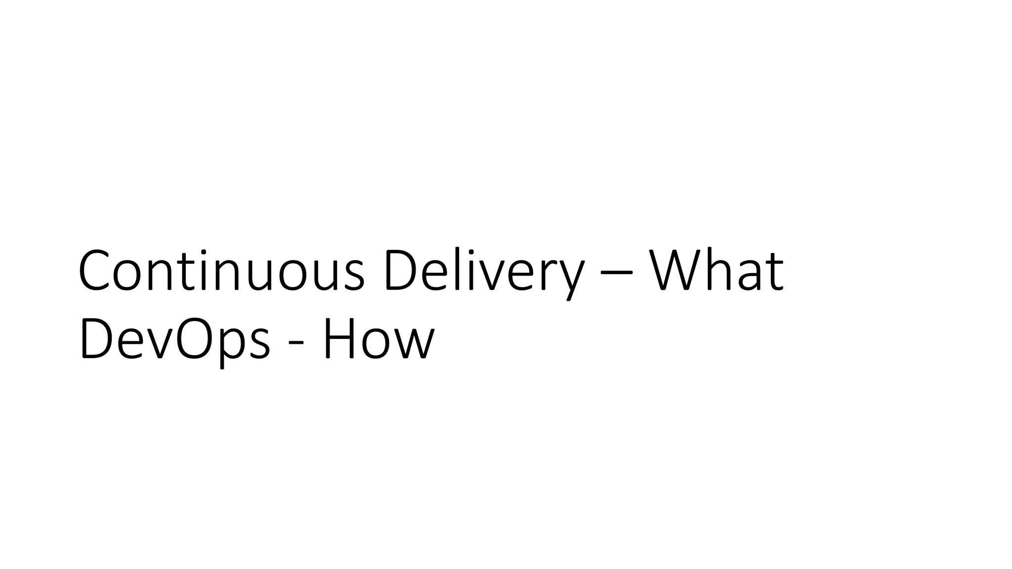 Continuous Delivery – What
DevOps - How
 