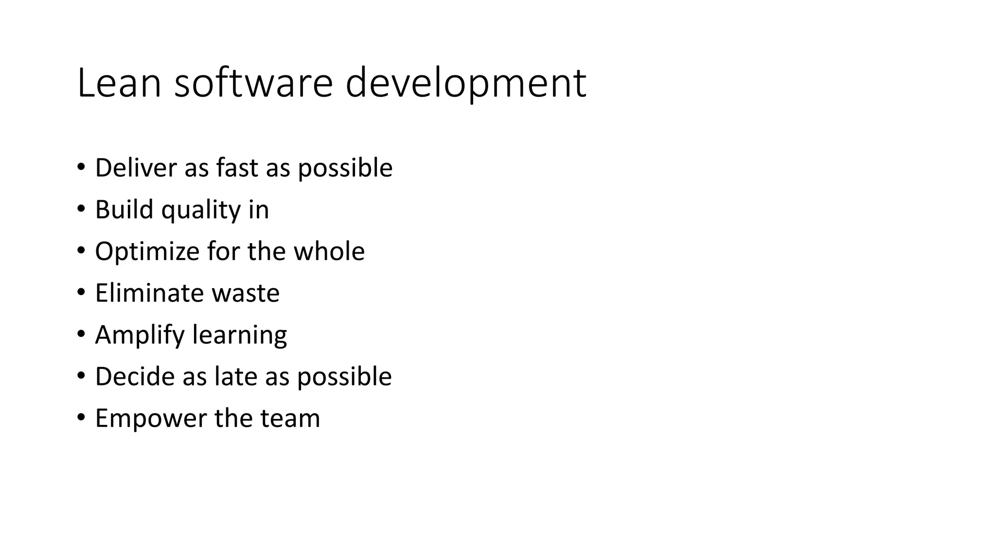 Lean software development
• Deliver as fast as possible
• Build quality in
• Optimize for the whole
• Eliminate waste
• Amplify learning
• Decide as late as possible
• Empower the team
 