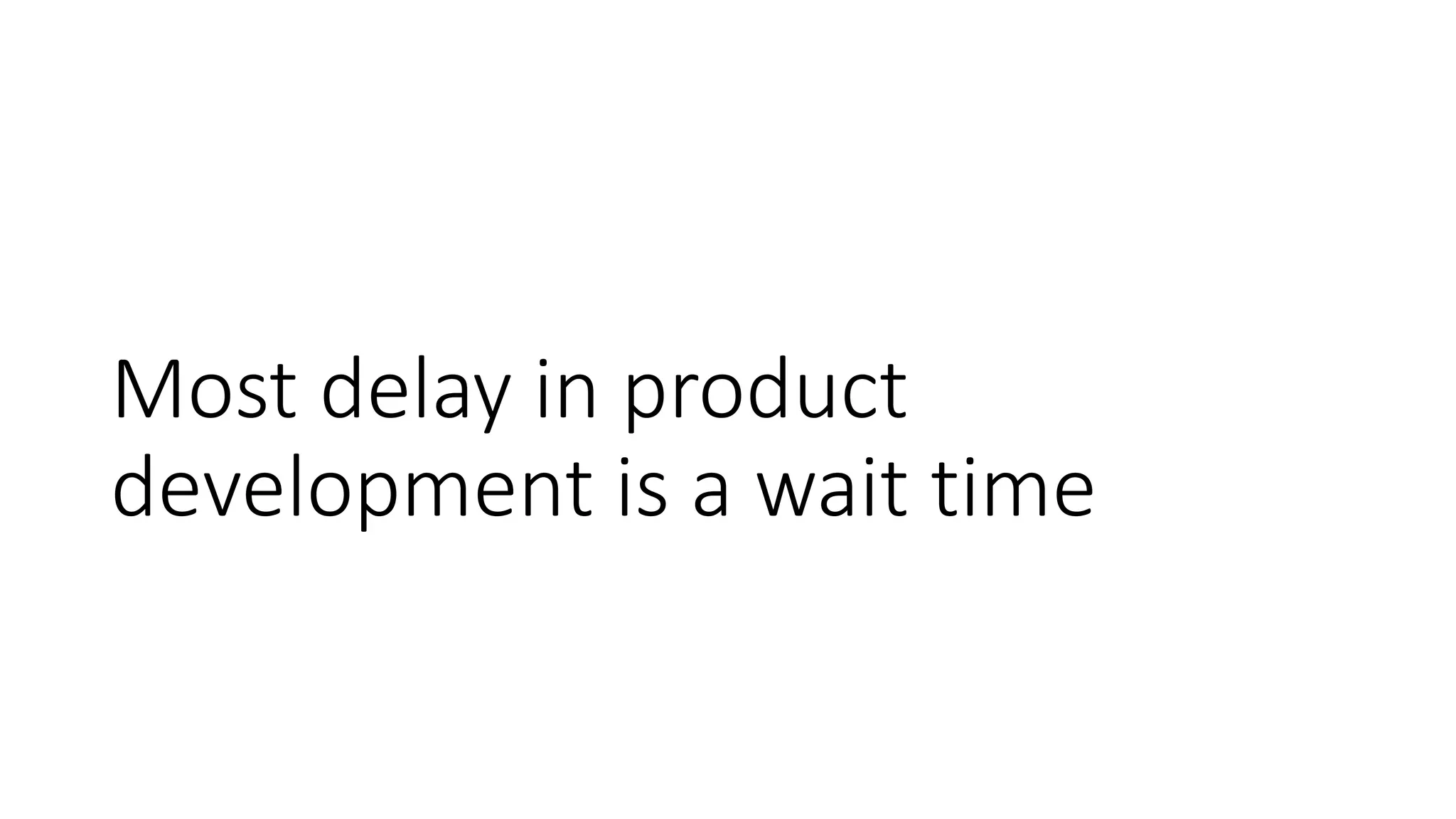 Most delay in product
development is a wait time
 