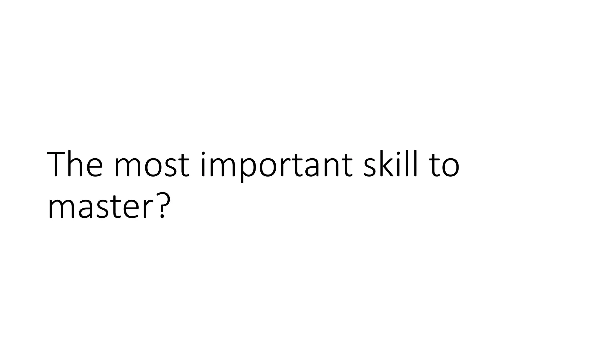 The most important skill to
master?
 
