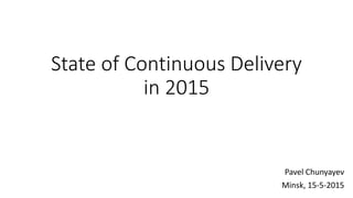State of Continuous Delivery
in 2015
Pavel Chunyayev
Minsk, 15-5-2015
 