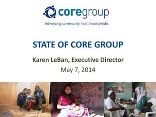 STATE OF CORE GROUP
Karen LeBan, Executive Director
May 7, 2014
 