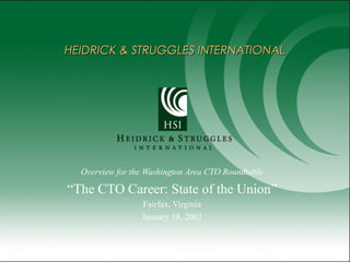 HEIDRICK & STRUGGLES INTERNATIONALHEIDRICK & STRUGGLES INTERNATIONAL
Overview for the Washington Area CTO Roundtable
“The CTO Career: State of the Union”
Fairfax, Virginia
January 18, 2002
 