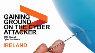 2018 State of
Cyber Resilience
GAINING
GROUND
ON THE CYBER
ATTACKER
IRELAND
 