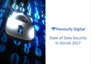 State	of	Data	Security
in	Dorset	2017
ǍFlavourfy	Digital
 