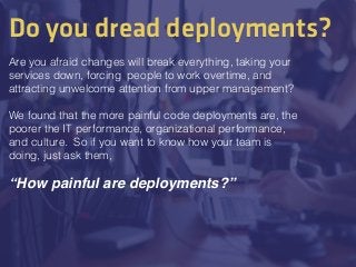 Do you dread deployments?
Are you afraid changes will break everything, taking your
services down, forcing people to work ...