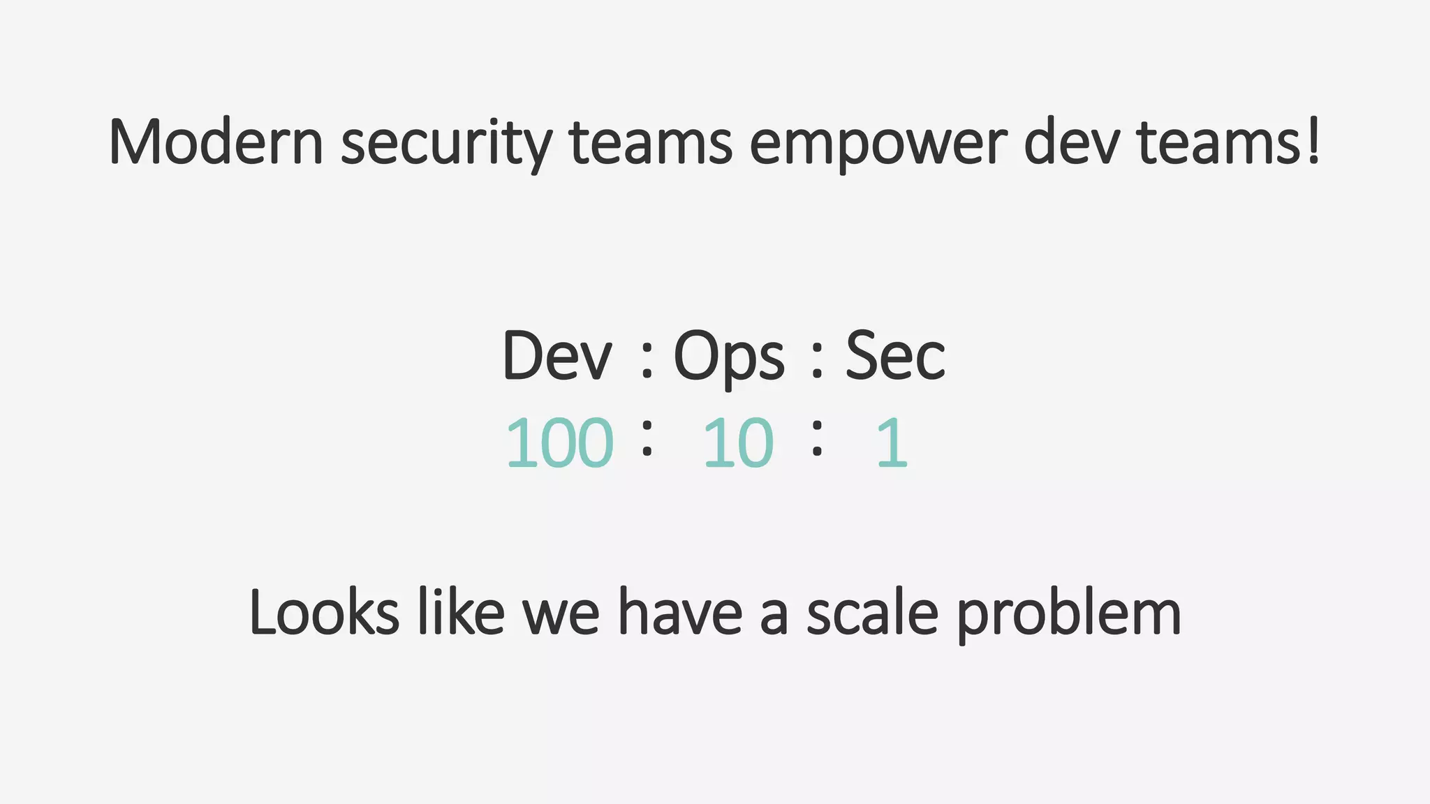 Modern security teams empower dev teams!
100 10 1
Dev Ops Sec: :
: :
Looks like we have a scale problem
 