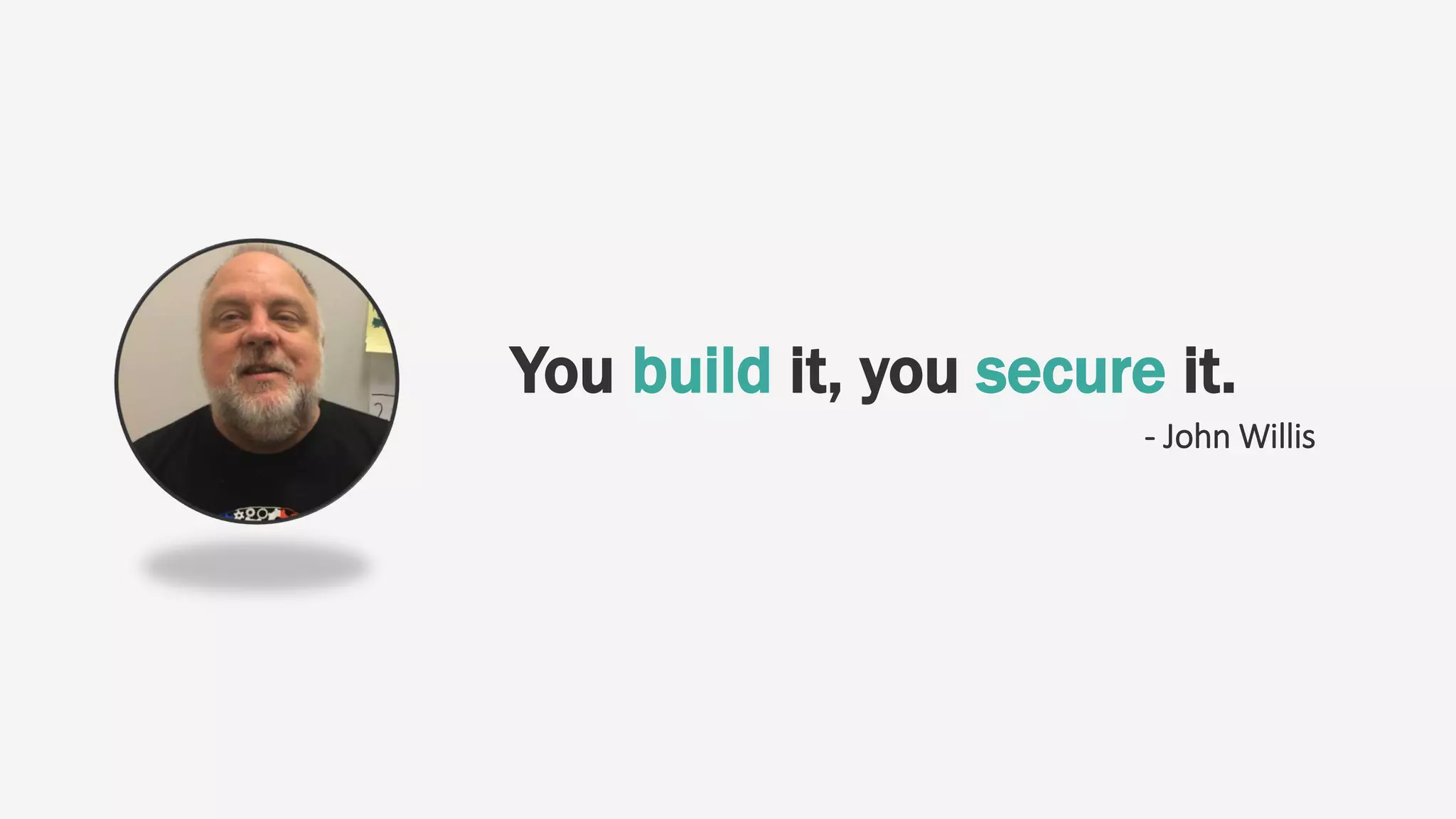 - John Willis
You build it, you secure it.
 