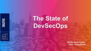 The State of
DevSecOps
Stefan Streichsbier
CEO - GuardRails
 