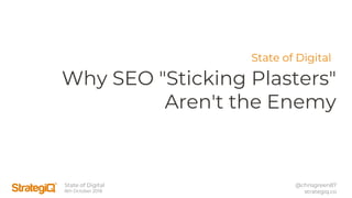 State of Digital
8th October 2018
@chrisgreen87
strategiq.co
Why SEO "Sticking Plasters"
Aren't the Enemy
State of Digital
 