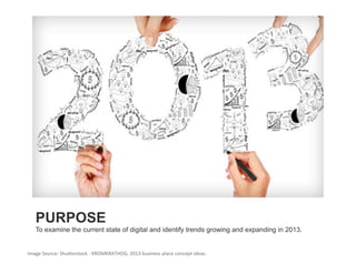 PURPOSE
   To examine the current state of digital and identify trends growing and expanding in 2013.


Image Source: Shu+erstock ‐ KROMKRATHOG, 2013 business place concept ideas. 
 
