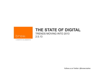 THE STATE OF DIGITAL
TRENDS MOVING INTO 2013
2.5.13




                   Follow us on Twi+er: @brewcrea3ve 
 
