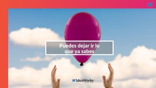 STARTUP X 24
Puedes dejar ir lo
que ya sabes
 