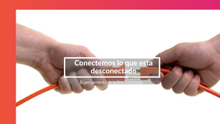 STARTUP X 28
Conectemos lo que esta
desconectado
El pensamiento de la Era Conectada
 