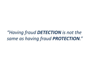 “Having fraud DETECTION is not the
same as having fraud PROTECTION.”
 