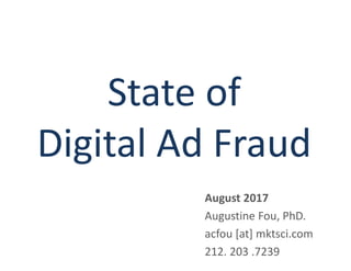 State of
Digital Ad Fraud
August 2017
Augustine Fou, PhD.
acfou [at] mktsci.com
212. 203 .7239
 
