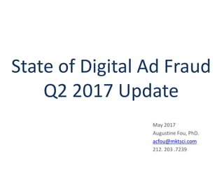 State of Digital Ad Fraud
Q2 2017 Update
May 2017
Augustine Fou, PhD.
acfou@mktsci.com
212. 203 .7239
 