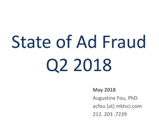 State of Ad Fraud
Q2 2018
May 2018
Augustine Fou, PhD.
acfou [at] mktsci.com
212. 203 .7239
 