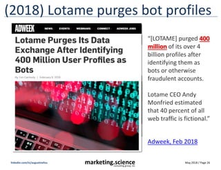 May 2018 / Page 26marketing.scienceconsulting group, inc.
linkedin.com/in/augustinefou
(2018) Lotame purges bot profiles
“...