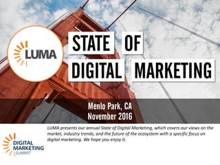 LUMA	presents	our	annual	State	of	Digital	Marketing,	which	covers	our	views	on	the	
market,	industry	trends,	and	the	future	of	the	ecosystem	with	a	specific	focus	on	
digital	marketing.	We	hope	you	enjoy	it.	
 