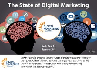 LUMApartners
LUMA Partners presents the ﬁrst “State of Digital Marke9ng” from our
inaugural Digital Marke9ng Summit, which provides our views on the
market and signiﬁcant industry trends in the digital marke9ng
ecosystem. We hope you enjoy it.
 