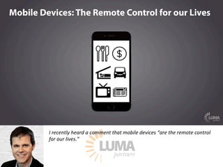 LUMApartners
I recently heard a comment that mobile devices “are the remote control
for our lives.”
 