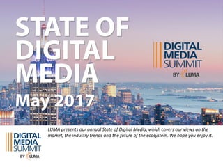 LUMA	presents	our	annual	State	of	Digital	Media,	which	covers	our	views	on	the	
market,	the	industry	trends	and	the	future	of	the	ecosystem.	We	hope	you	enjoy	it.	
 