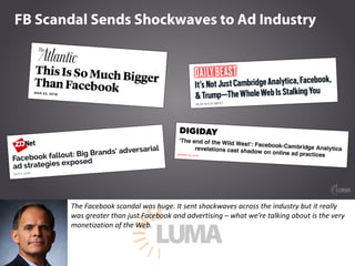 The Facebook scandal was huge. It sent shockwaves across the industry but it really
was greater than just Facebook and adv...