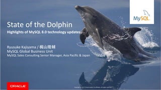 Copyright © 2017, Oracle and/or its affiliates. All rights reserved. |
State of the Dolphin
Ryusuke Kajiyama / 梶山隆輔
MySQL Global Business Unit
MySQL Sales Consulting Senior Manager, Asia Pacific & Japan
Highlights of MySQL 8.0 technology updates
 