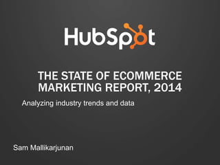 THE STATE OF ECOMMERCE
MARKETING REPORT, 2014
Analyzing industry trends and data

Sam Mallikarjunan

 