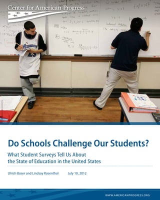 THe associated press/ Stephan Savoia




                                       Do Schools Challenge Our Students?
                                       What Student Surveys Tell Us About
                                       the State of Education in the United States

                                       Ulrich Boser and Lindsay Rosenthal	   July 10, 2012




                                        	w w w.americanprogress.org
 