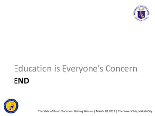 Education is Everyone’s Concern
END


      The State of Basic Education: Gaining Ground | March 28, 2012 | The Tower Club...